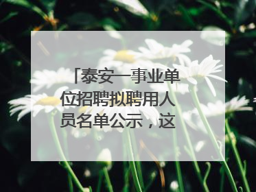 泰安一事业单位招聘拟聘用人员名单公示，这7人合格！