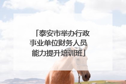 泰安市举办行政事业单位财务人员能力提升培训班