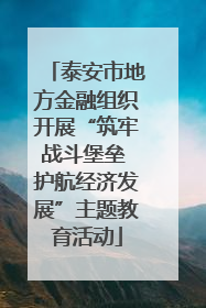 泰安市地方金融组织开展“筑牢战斗堡垒 护航经济发展”主题教育活动