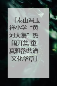 泰山冯玉祥小学“黄河大集”热闹开集 童真雅韵共谱文化华章
