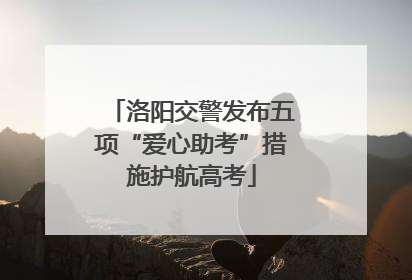 洛阳交警发布五项“爱心助考”措施护航高考