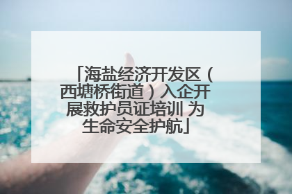 海盐经济开发区（西塘桥街道）入企开展救护员证培训 为生命安全护航