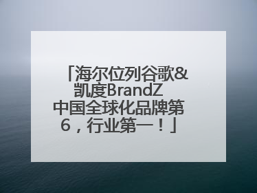 海尔位列谷歌&凯度BrandZ中国全球化品牌第6，行业第一！