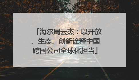海尔周云杰：以开放、生态、创新诠释中国跨国公司全球化担当