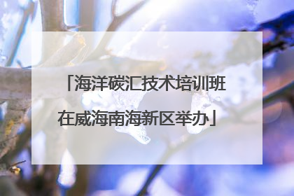 海洋碳汇技术培训班在威海南海新区举办