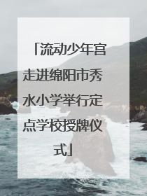 流动少年宫走进绵阳市秀水小学举行定点学校授牌仪式
