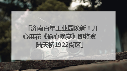 济南百年工业园焕新！开心麻花《偷心晚宴》即将登陆天桥1922街区