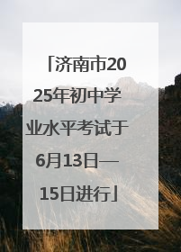 济南市2025年初中学业水平考试于6月13日—15日进行