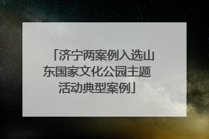 济宁两案例入选山东国家文化公园主题活动典型案例