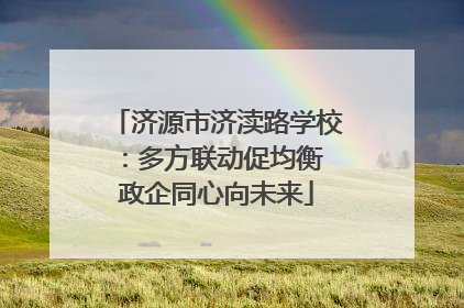 济源市济渎路学校：多方联动促均衡 政企同心向未来