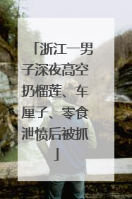 浙江一男子深夜高空扔榴莲、车厘子、零食泄愤后被抓