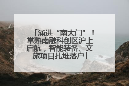 涌进“南大门”！常熟南融科创区沪上启航，智能装备、文旅项目扎堆落户