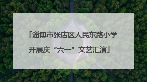 淄博市张店区人民东路小学开展庆“六一”文艺汇演