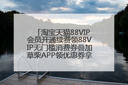 淘宝天猫88VIP会员开通续费领88VIP无门槛消费券叠加草柴APP领优惠券拿购物返利更省钱