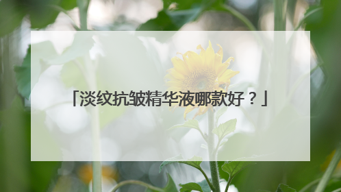 淡纹抗皱精华液哪款好？