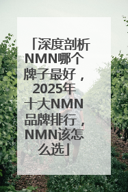 深度剖析NMN哪个牌子最好，2025年十大NMN品牌排行，NMN该怎么选