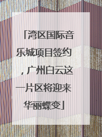 湾区国际音乐城项目签约，广州白云这一片区将迎来华丽蝶变