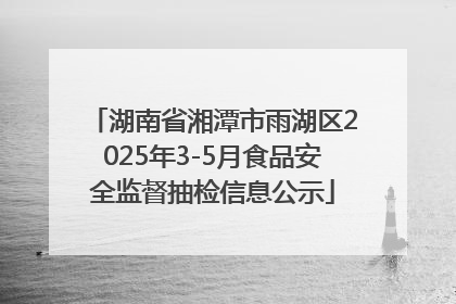 湖南省湘潭市雨湖区2025年3-5月食品安全监督抽检信息公示