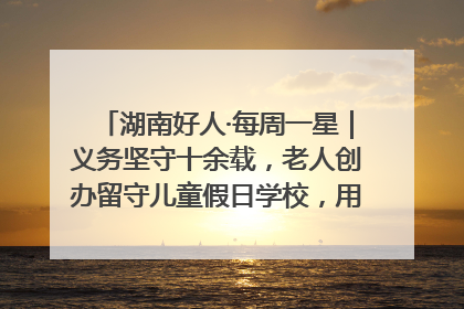 湖南好人·每周一星｜义务坚守十余载，老人创办留守儿童假日学校，用爱传道以心授艺