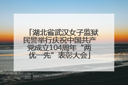 湖北省武汉女子监狱民警举行庆祝中国共产党成立104周年“两优一先”表彰大会