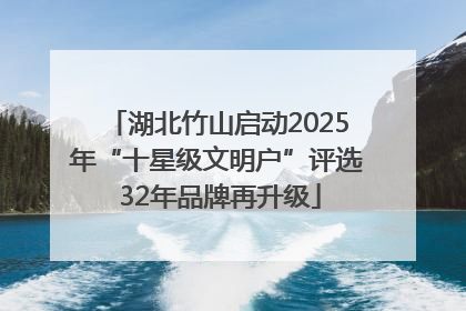 湖北竹山启动2025年“十星级文明户”评选 32年品牌再升级