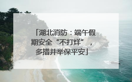 湖北消防：端午假期安全“不打烊”，多措并举保平安