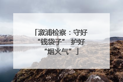 溆浦检察：守好“钱袋子” 护好“烟火气”