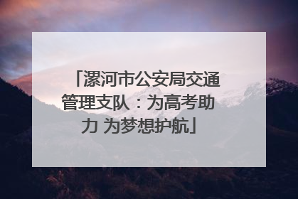 漯河市公安局交通管理支队：为高考助力 为梦想护航