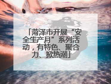 菏泽市开展“安全生产月”系列活动，有特色、聚合力、掀热潮
