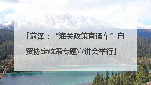 菏泽：“海关政策直通车”自贸协定政策专题宣讲会举行