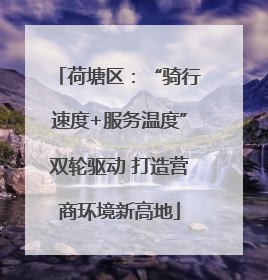 荷塘区：“骑行速度+服务温度”双轮驱动 打造营商环境新高地