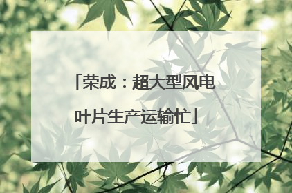 荣成：超大型风电叶片生产运输忙