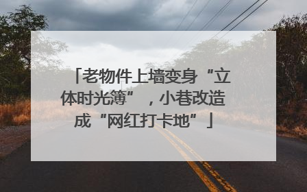 老物件上墙变身“立体时光簿”，小巷改造成“网红打卡地”