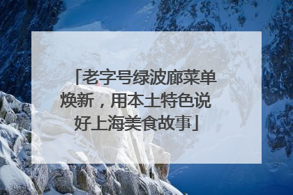 老字号绿波廊菜单焕新，用本土特色说好上海美食故事