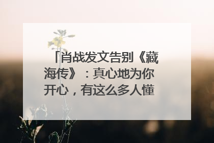 肖战发文告别《藏海传》：真心地为你开心，有这么多人懂你，导演回应“是否有第二季”