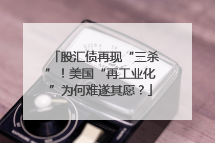 股汇债再现“三杀”！美国“再工业化”为何难遂其愿？