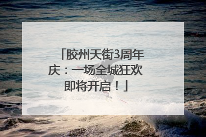 胶州天街3周年庆：一场全城狂欢即将开启！