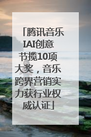 腾讯音乐IAI创意节揽10项大奖，音乐跨界营销实力获行业权威认证