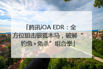 腾讯iOA EDR：全方位狙击银狐木马，破解“钓鱼+免杀”组合拳