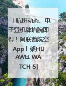 航班动态、电子登机牌抬腕即得！阿联酋航空App上架HUAWEI WATCH 5