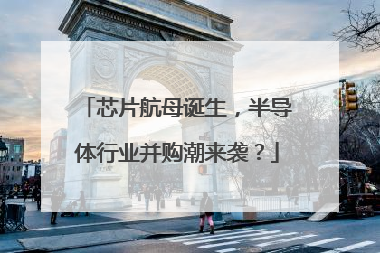 芯片航母诞生，半导体行业并购潮来袭？
