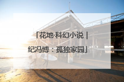 花地·科幻小说｜纪冯博：孤独家园