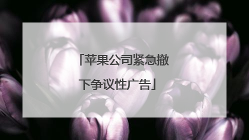 苹果公司紧急撤下争议性广告