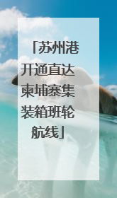 苏州港开通直达柬埔寨集装箱班轮航线