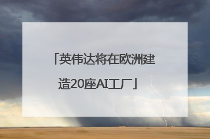 英伟达将在欧洲建造20座AI工厂