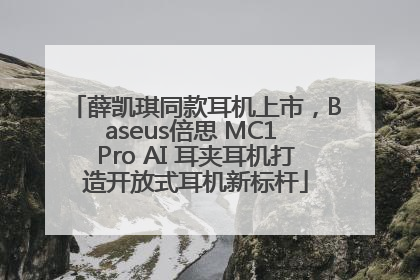 薛凯琪同款耳机上市，Baseus倍思 MC1 Pro AI 耳夹耳机打造开放式耳机新标杆