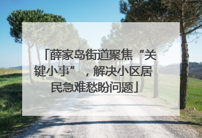 薛家岛街道聚焦“关键小事”，解决小区居民急难愁盼问题