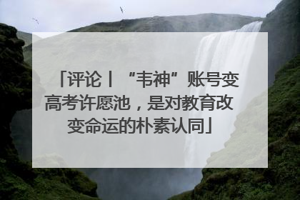 评论丨“韦神”账号变高考许愿池，是对教育改变命运的朴素认同