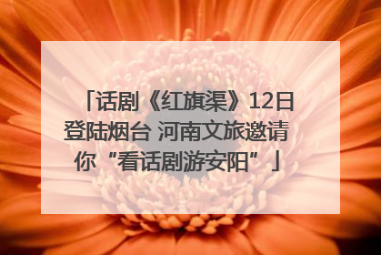 话剧《红旗渠》12日登陆烟台 河南文旅邀请你“看话剧游安阳”