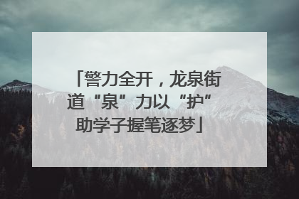 警力全开，龙泉街道“泉”力以“护”助学子握笔逐梦